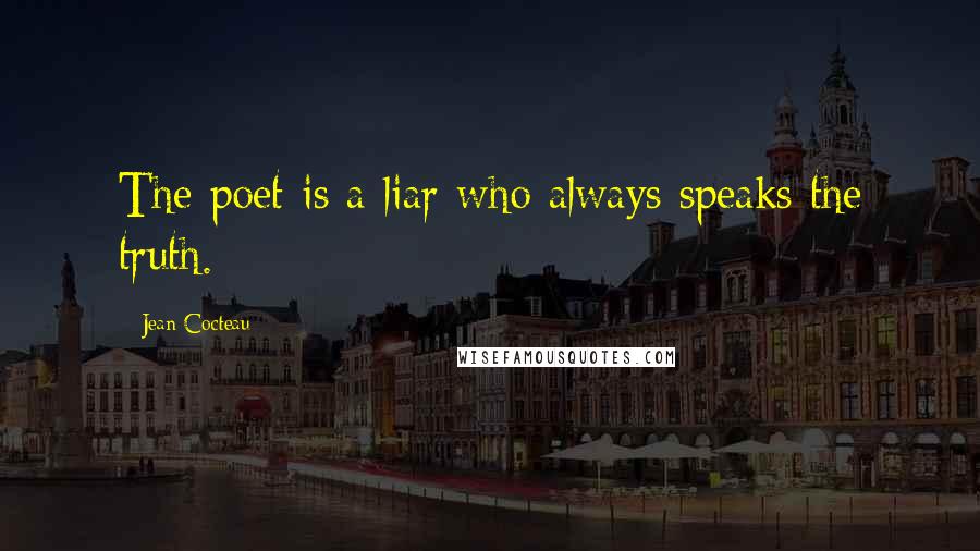 Jean Cocteau Quotes: The poet is a liar who always speaks the truth.