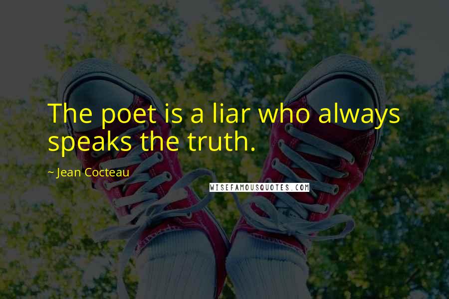 Jean Cocteau Quotes: The poet is a liar who always speaks the truth.