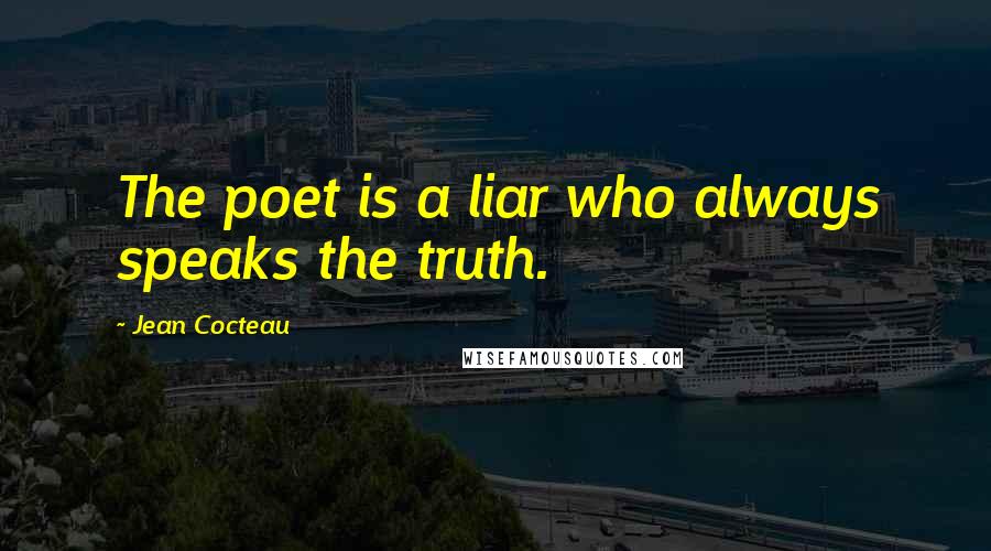 Jean Cocteau Quotes: The poet is a liar who always speaks the truth.