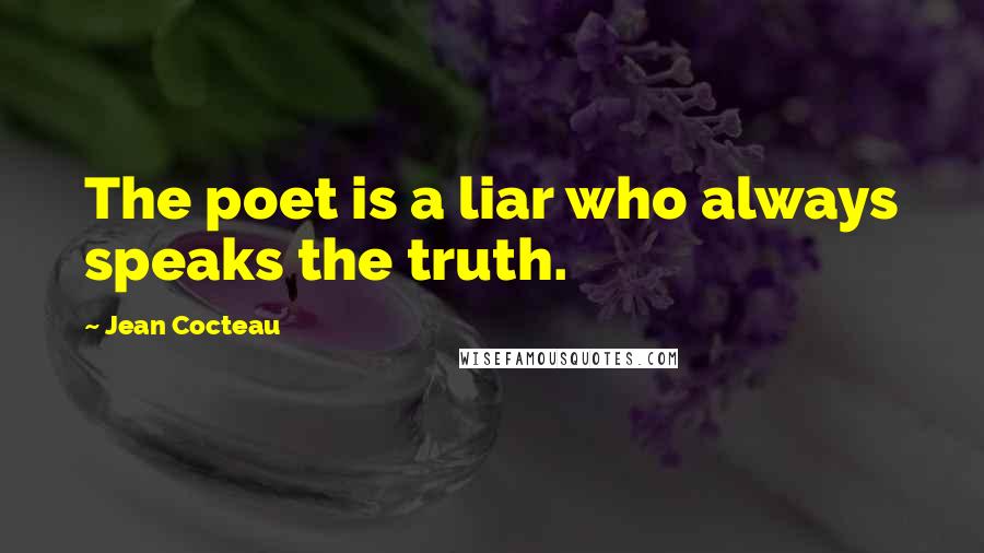 Jean Cocteau Quotes: The poet is a liar who always speaks the truth.