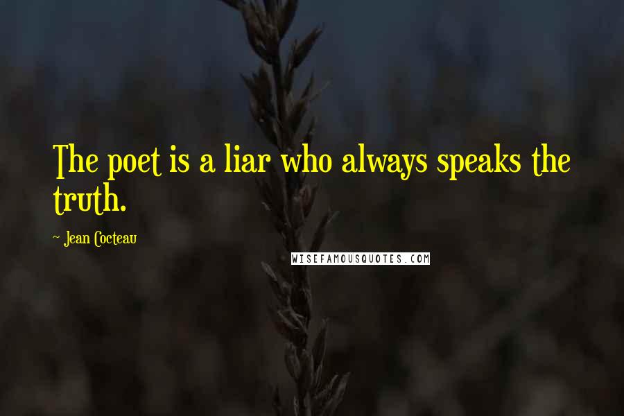 Jean Cocteau Quotes: The poet is a liar who always speaks the truth.