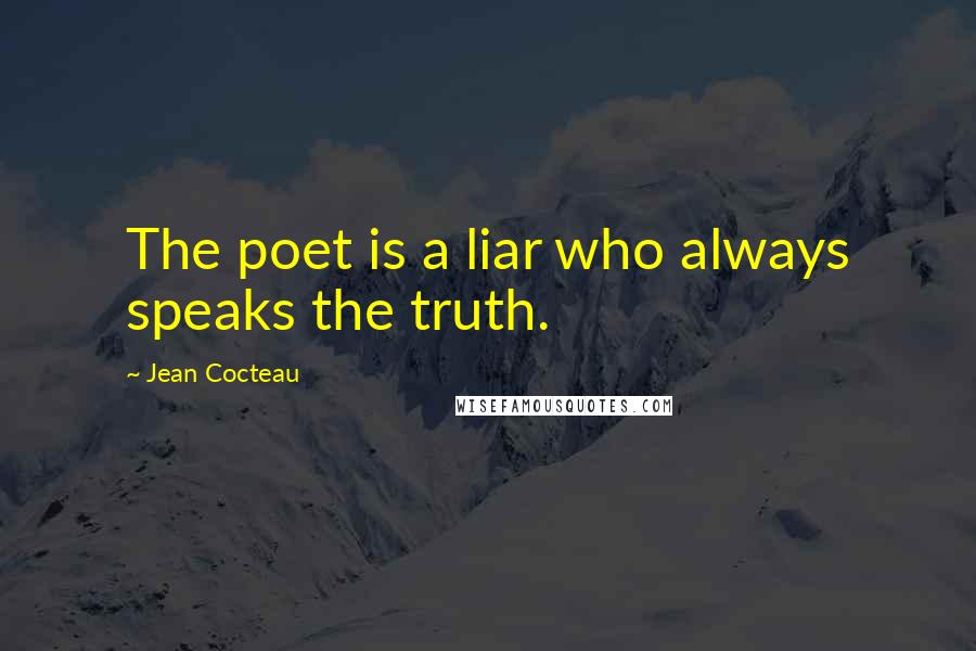 Jean Cocteau Quotes: The poet is a liar who always speaks the truth.