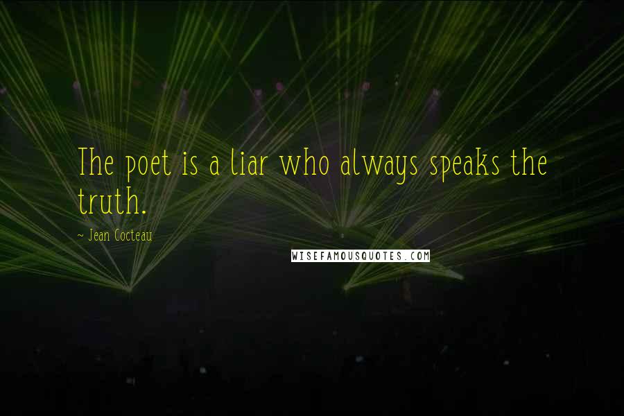 Jean Cocteau Quotes: The poet is a liar who always speaks the truth.
