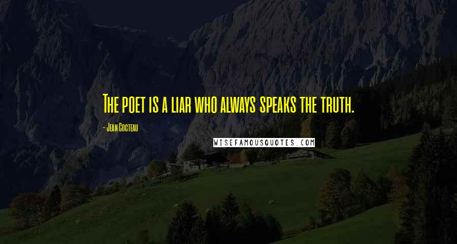 Jean Cocteau Quotes: The poet is a liar who always speaks the truth.