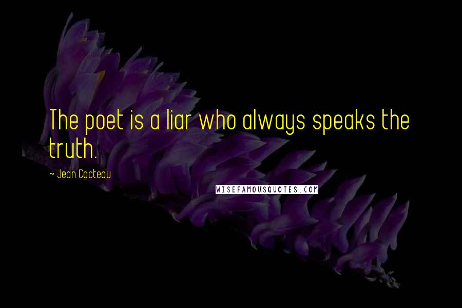 Jean Cocteau Quotes: The poet is a liar who always speaks the truth.