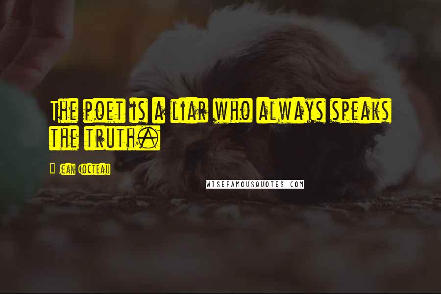 Jean Cocteau Quotes: The poet is a liar who always speaks the truth.