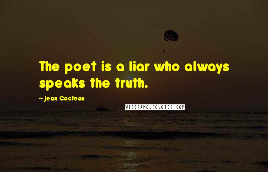 Jean Cocteau Quotes: The poet is a liar who always speaks the truth.