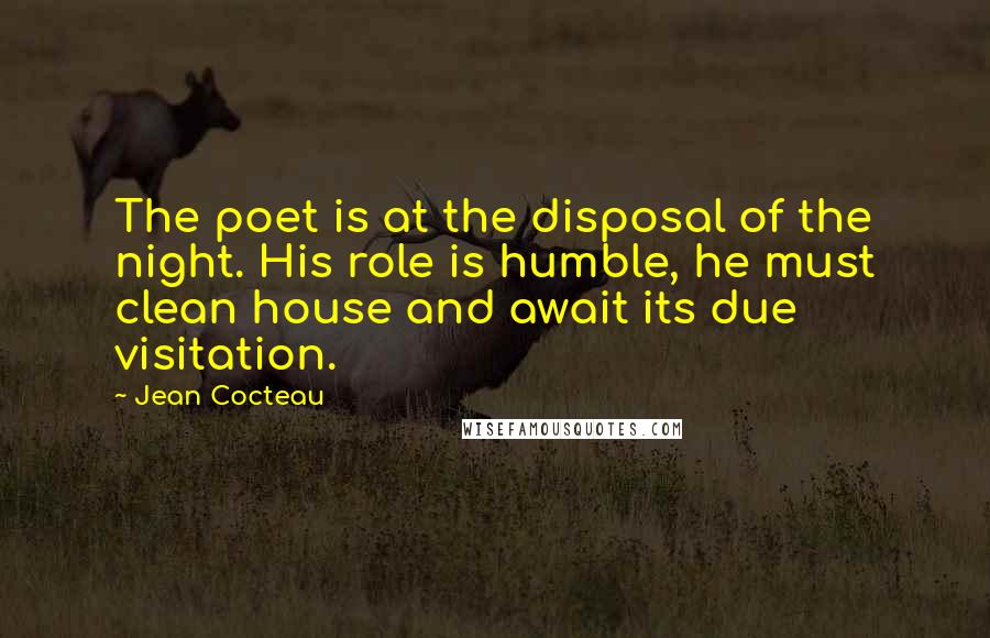 Jean Cocteau Quotes: The poet is at the disposal of the night. His role is humble, he must clean house and await its due visitation.