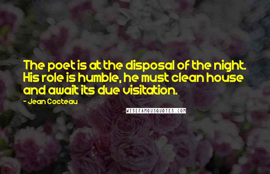 Jean Cocteau Quotes: The poet is at the disposal of the night. His role is humble, he must clean house and await its due visitation.