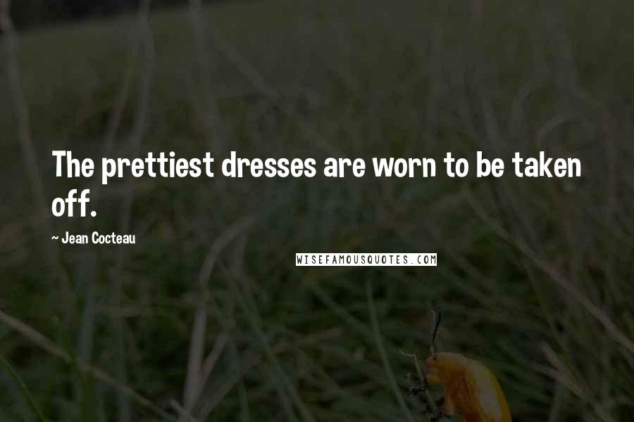 Jean Cocteau Quotes: The prettiest dresses are worn to be taken off.