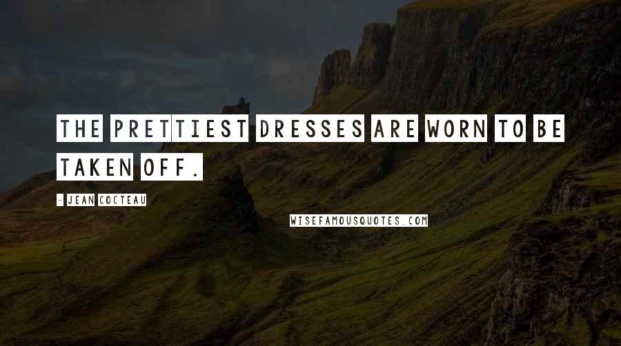 Jean Cocteau Quotes: The prettiest dresses are worn to be taken off.