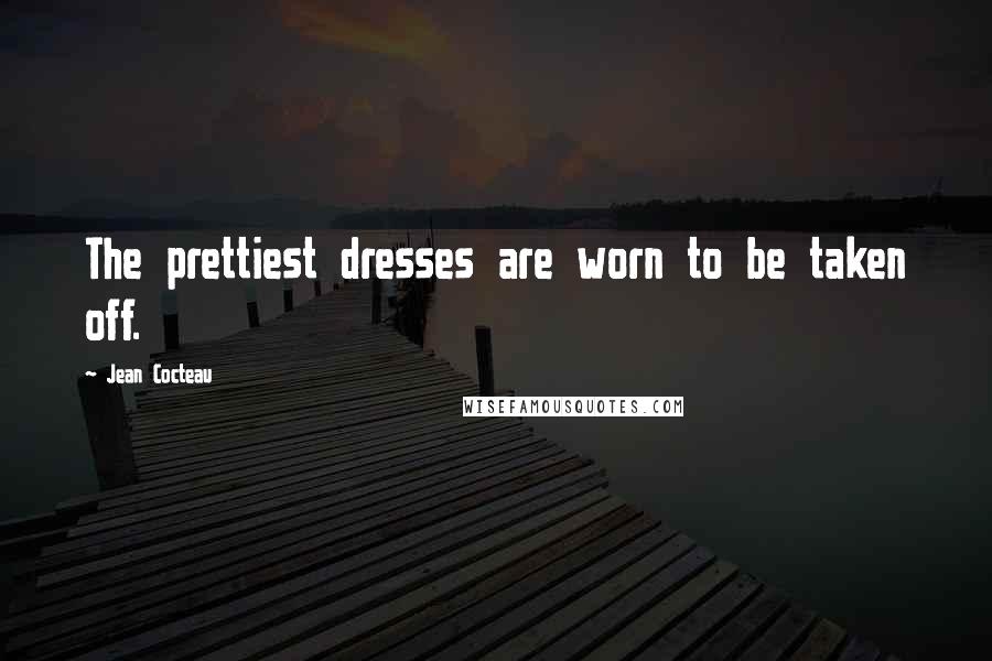 Jean Cocteau Quotes: The prettiest dresses are worn to be taken off.