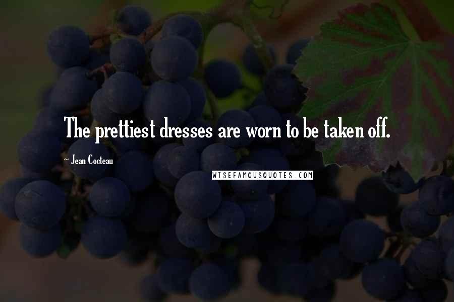 Jean Cocteau Quotes: The prettiest dresses are worn to be taken off.