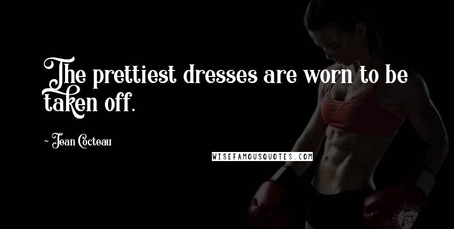 Jean Cocteau Quotes: The prettiest dresses are worn to be taken off.