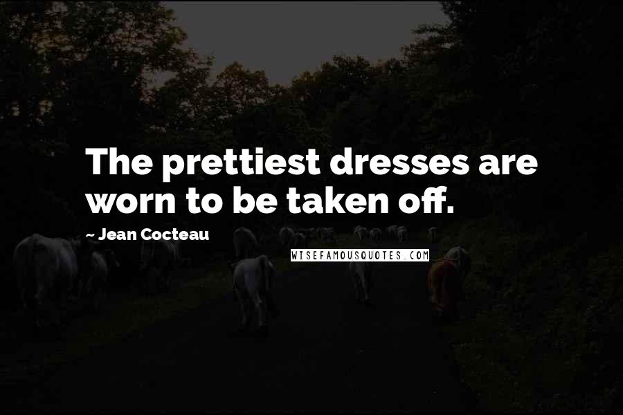 Jean Cocteau Quotes: The prettiest dresses are worn to be taken off.