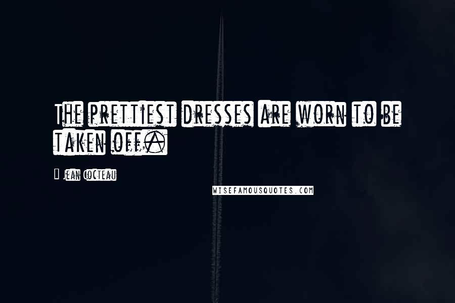 Jean Cocteau Quotes: The prettiest dresses are worn to be taken off.