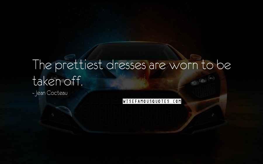 Jean Cocteau Quotes: The prettiest dresses are worn to be taken off.