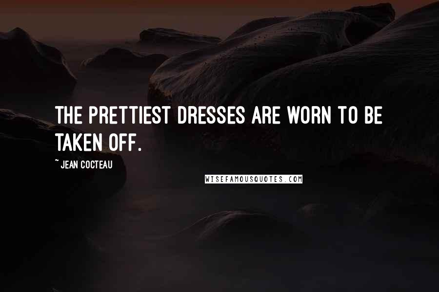 Jean Cocteau Quotes: The prettiest dresses are worn to be taken off.