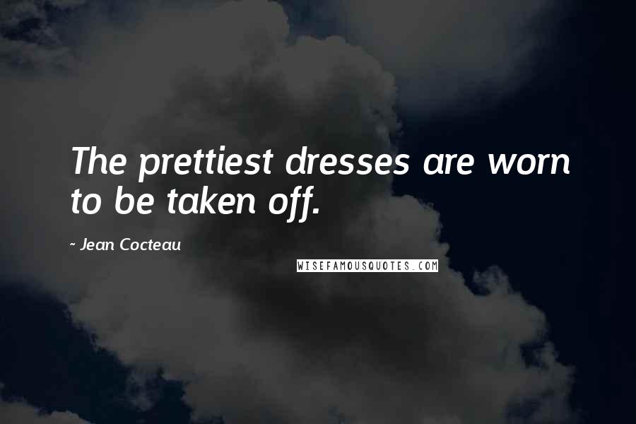 Jean Cocteau Quotes: The prettiest dresses are worn to be taken off.