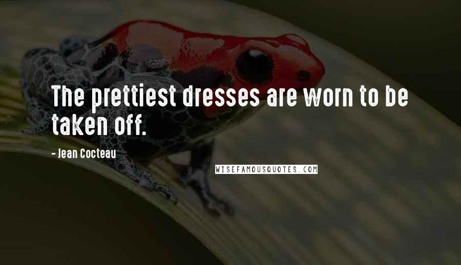 Jean Cocteau Quotes: The prettiest dresses are worn to be taken off.