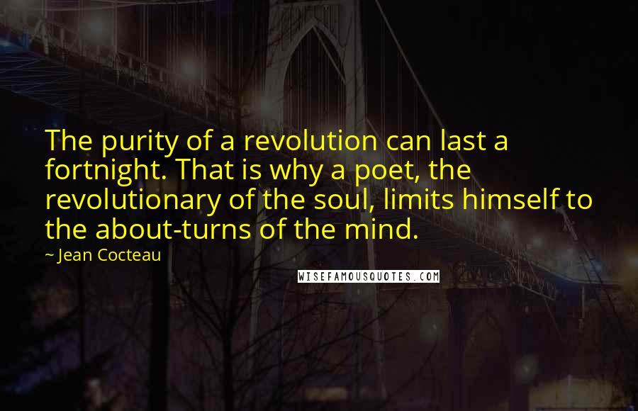 Jean Cocteau Quotes: The purity of a revolution can last a fortnight. That is why a poet, the revolutionary of the soul, limits himself to the about-turns of the mind.
