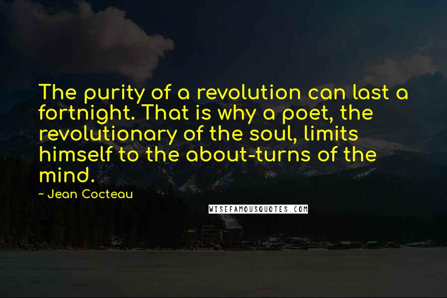 Jean Cocteau Quotes: The purity of a revolution can last a fortnight. That is why a poet, the revolutionary of the soul, limits himself to the about-turns of the mind.