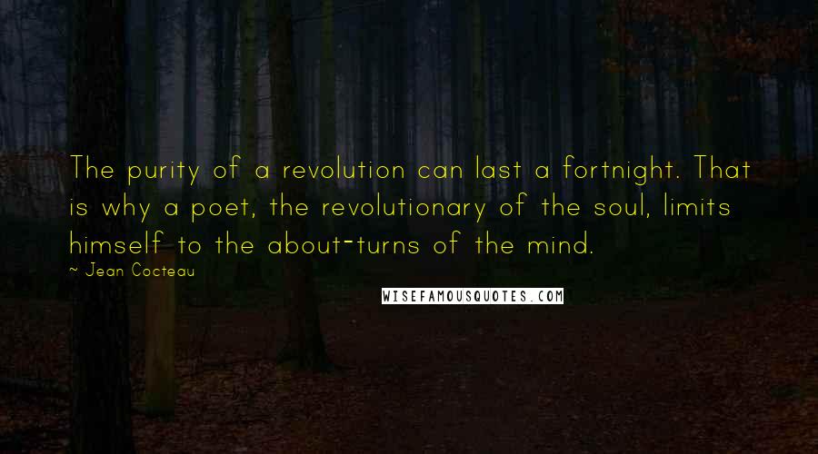 Jean Cocteau Quotes: The purity of a revolution can last a fortnight. That is why a poet, the revolutionary of the soul, limits himself to the about-turns of the mind.