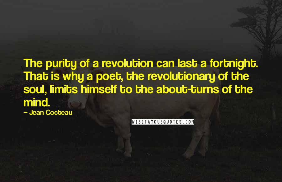 Jean Cocteau Quotes: The purity of a revolution can last a fortnight. That is why a poet, the revolutionary of the soul, limits himself to the about-turns of the mind.