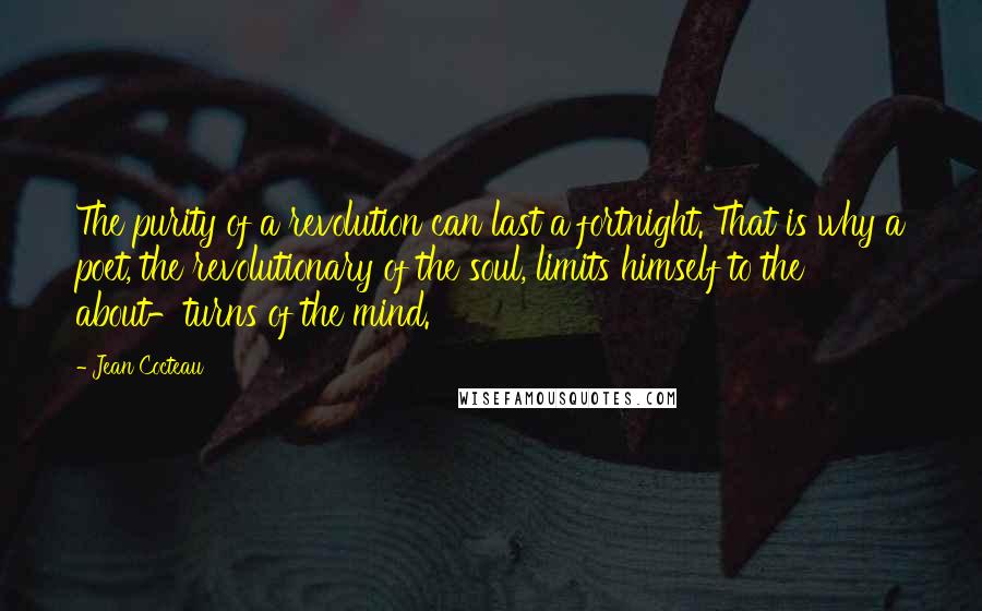 Jean Cocteau Quotes: The purity of a revolution can last a fortnight. That is why a poet, the revolutionary of the soul, limits himself to the about-turns of the mind.