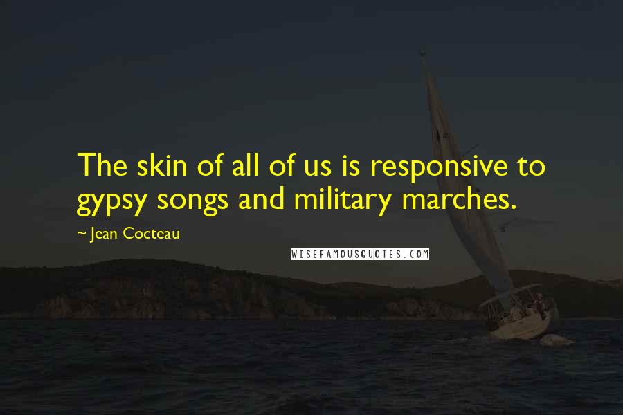 Jean Cocteau Quotes: The skin of all of us is responsive to gypsy songs and military marches.