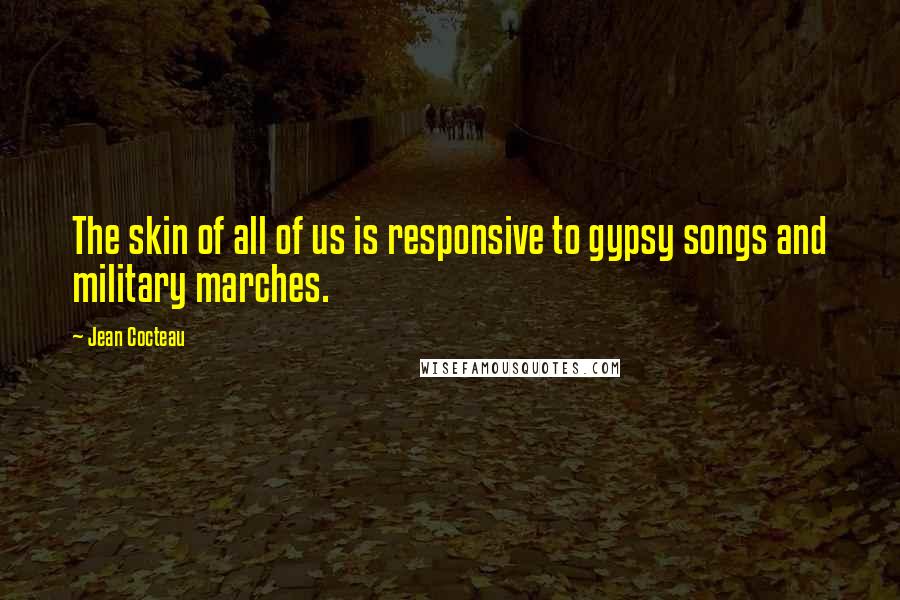 Jean Cocteau Quotes: The skin of all of us is responsive to gypsy songs and military marches.