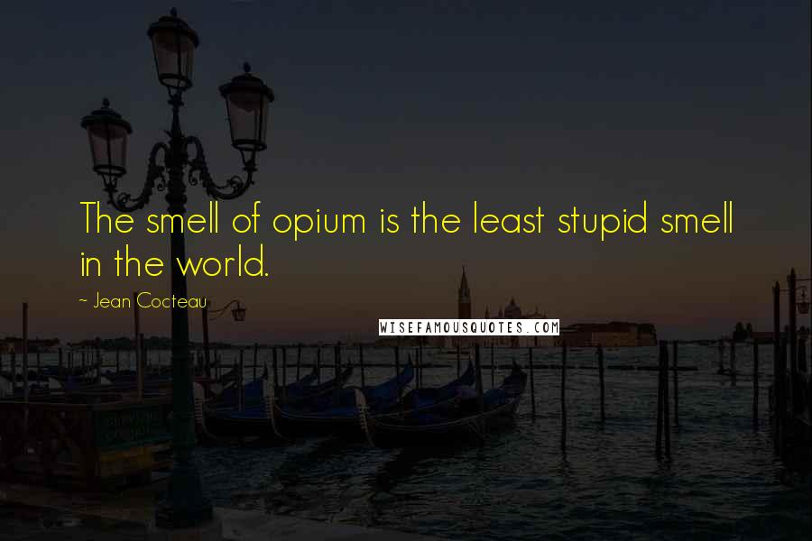 Jean Cocteau Quotes: The smell of opium is the least stupid smell in the world.