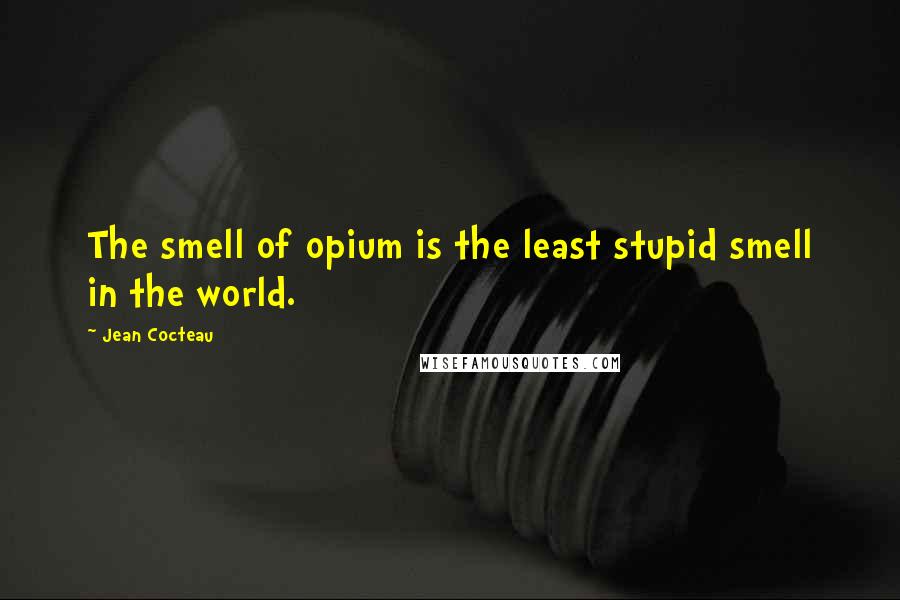 Jean Cocteau Quotes: The smell of opium is the least stupid smell in the world.
