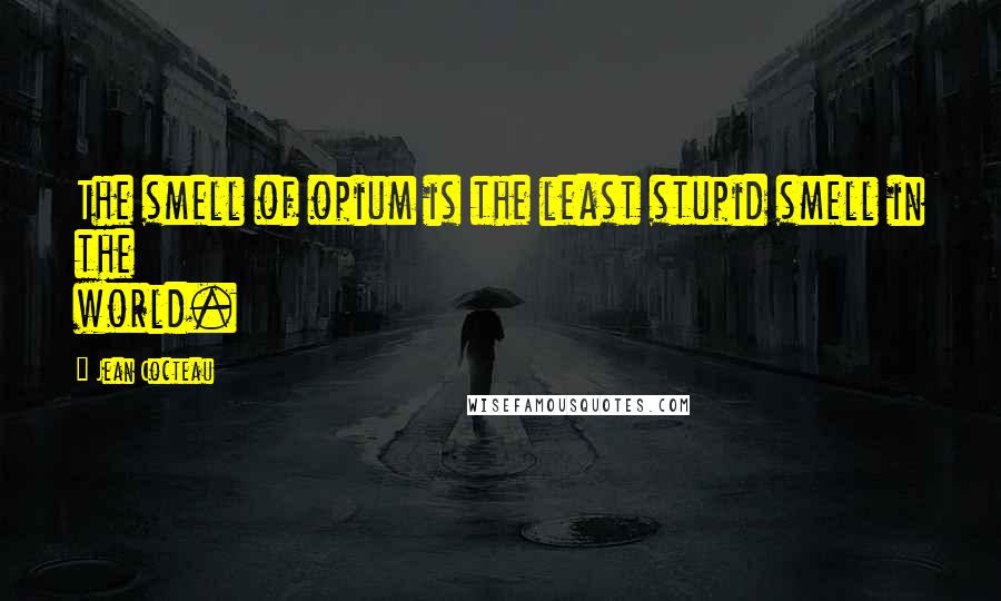 Jean Cocteau Quotes: The smell of opium is the least stupid smell in the world.