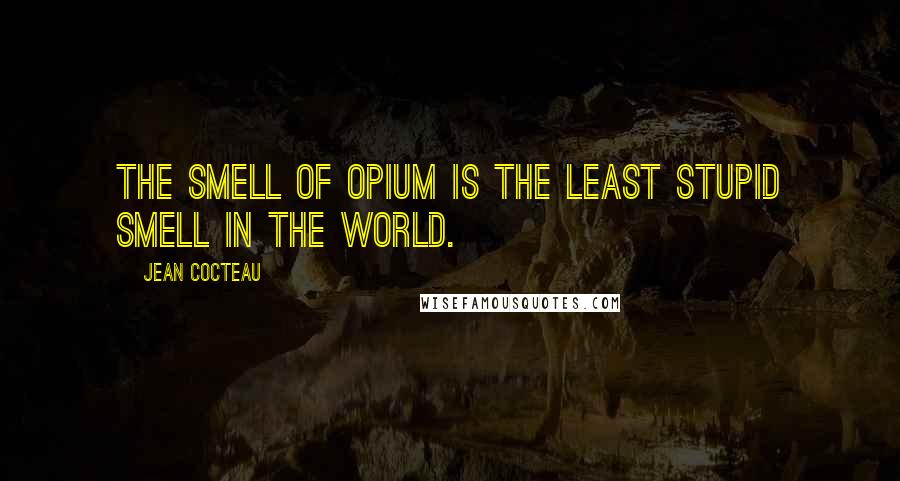 Jean Cocteau Quotes: The smell of opium is the least stupid smell in the world.