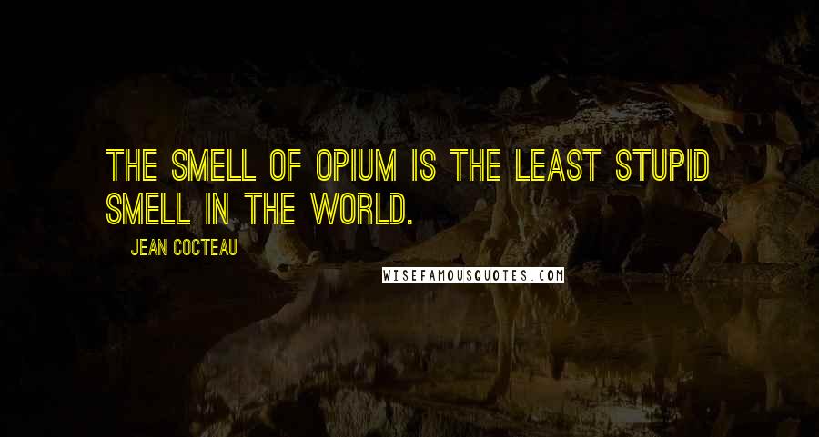 Jean Cocteau Quotes: The smell of opium is the least stupid smell in the world.