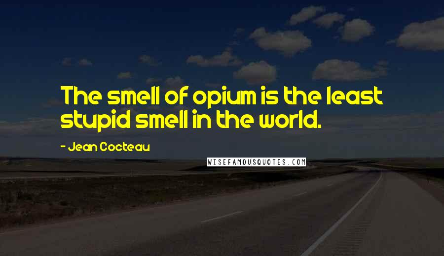 Jean Cocteau Quotes: The smell of opium is the least stupid smell in the world.