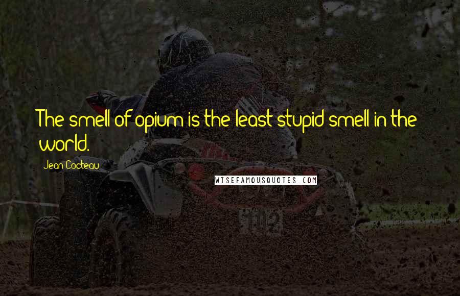Jean Cocteau Quotes: The smell of opium is the least stupid smell in the world.