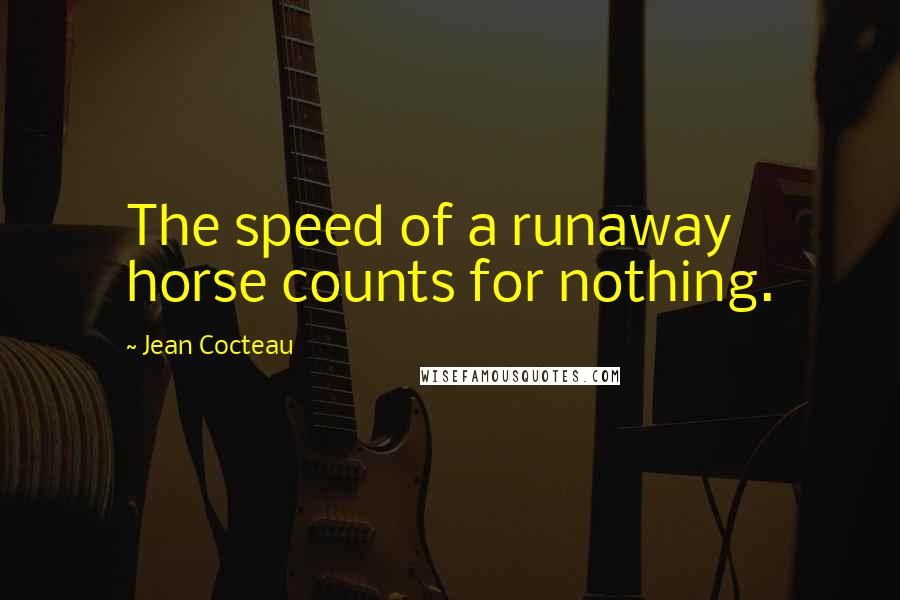 Jean Cocteau Quotes: The speed of a runaway horse counts for nothing.