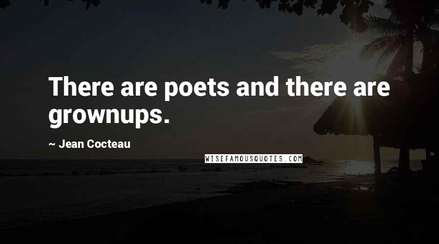 Jean Cocteau Quotes: There are poets and there are grownups.