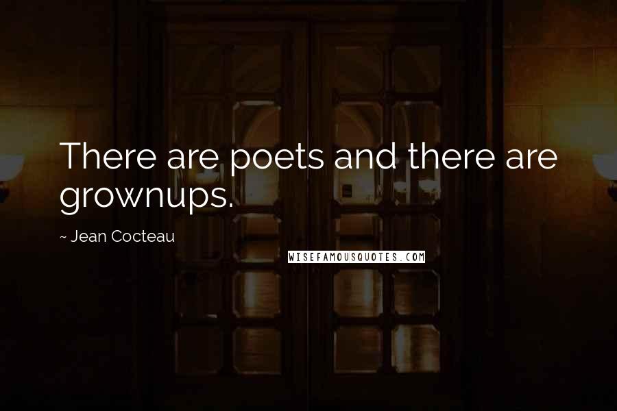 Jean Cocteau Quotes: There are poets and there are grownups.