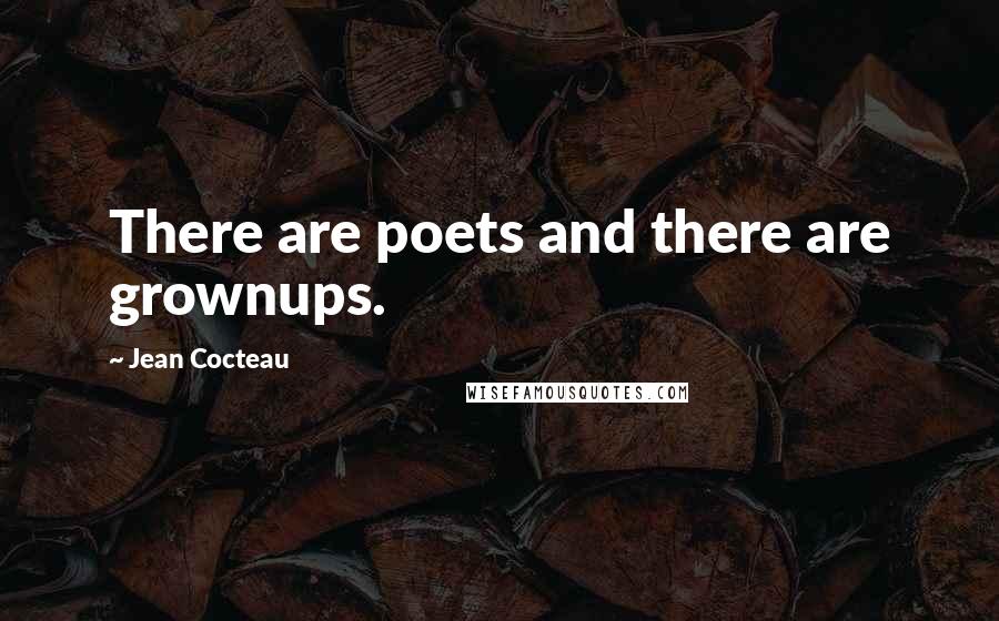 Jean Cocteau Quotes: There are poets and there are grownups.