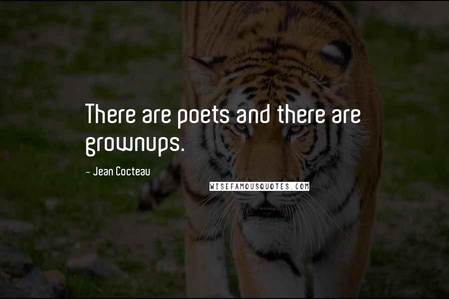 Jean Cocteau Quotes: There are poets and there are grownups.