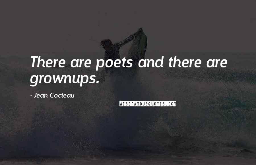 Jean Cocteau Quotes: There are poets and there are grownups.