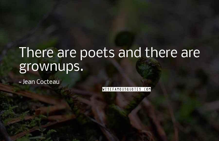 Jean Cocteau Quotes: There are poets and there are grownups.