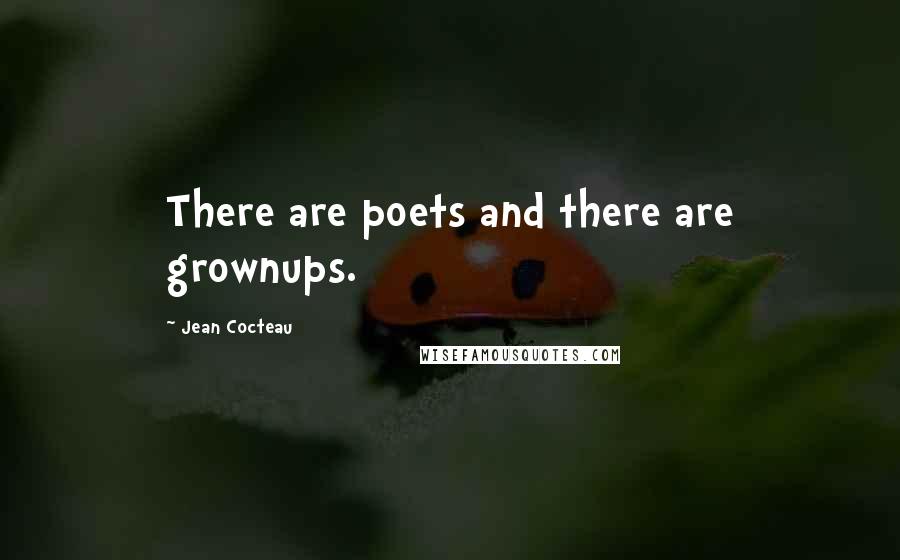 Jean Cocteau Quotes: There are poets and there are grownups.