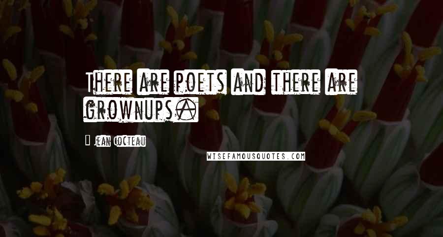 Jean Cocteau Quotes: There are poets and there are grownups.