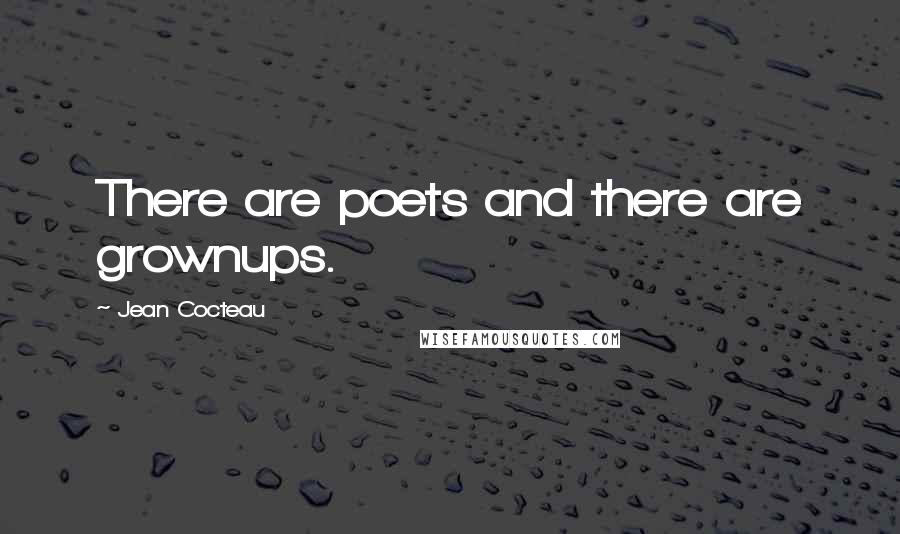 Jean Cocteau Quotes: There are poets and there are grownups.