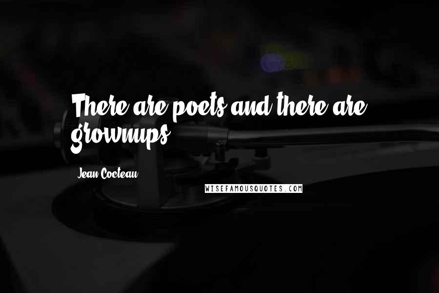 Jean Cocteau Quotes: There are poets and there are grownups.