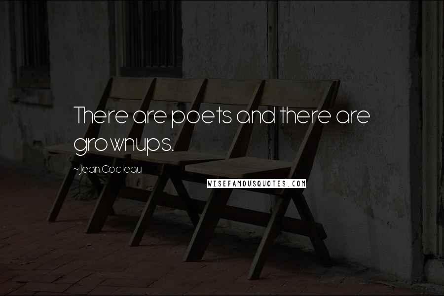 Jean Cocteau Quotes: There are poets and there are grownups.